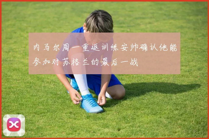 内马尔周一重返训练安帅确认他能参加对苏格兰的最后一战