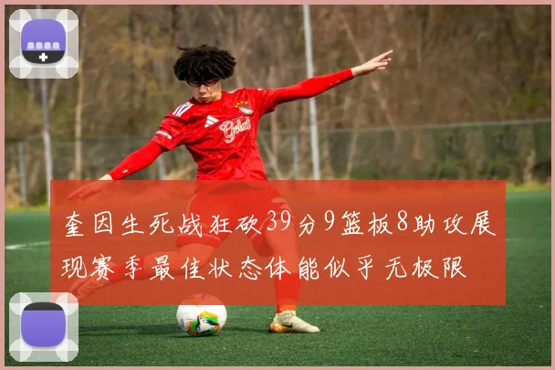 奎因生死战狂砍39分9篮板8助攻展现赛季最佳状态体能似乎无极限