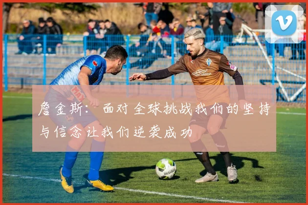 詹金斯：面对全球挑战我们的坚持与信念让我们逆袭成功