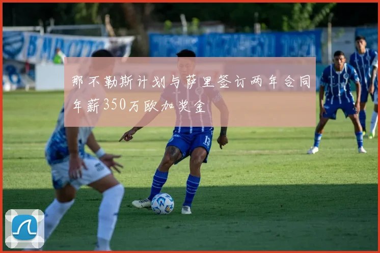 那不勒斯计划与萨里签订两年合同年薪350万欧加奖金