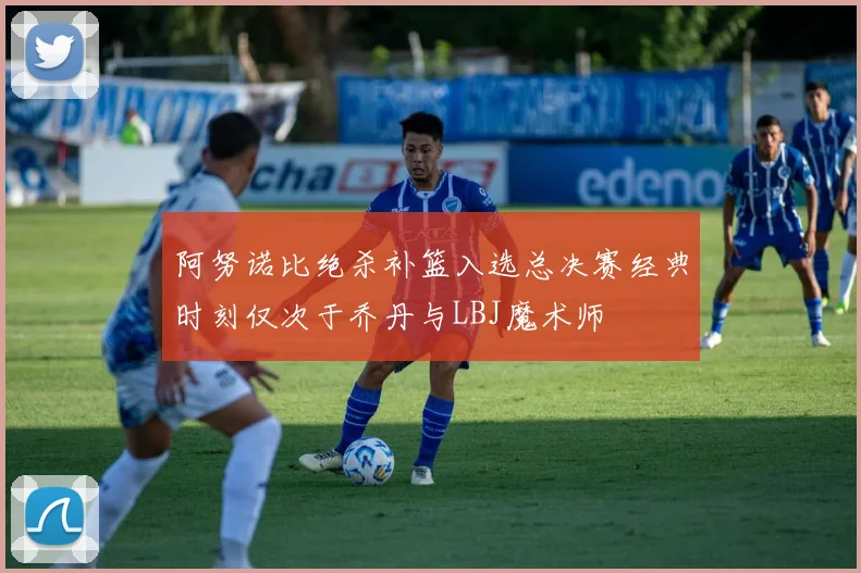 阿努诺比绝杀补篮入选总决赛经典时刻仅次于乔丹与LBJ魔术师