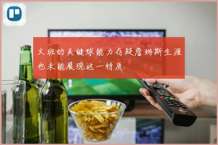 文班的关键球能力存疑詹姆斯生涯也未能展现这一特质