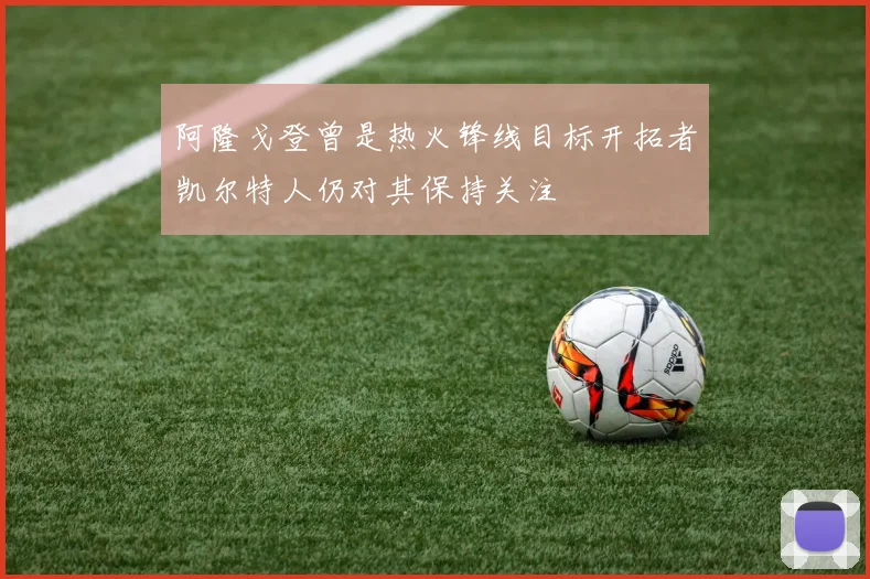 阿隆戈登曾是热火锋线目标开拓者凯尔特人仍对其保持关注