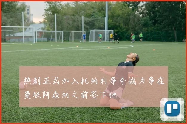 热刺正式加入托纳利争夺战力争在曼联阿森纳之前签下他
